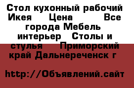 Стол кухонный рабочий Икея ! › Цена ­ 900 - Все города Мебель, интерьер » Столы и стулья   . Приморский край,Дальнереченск г.